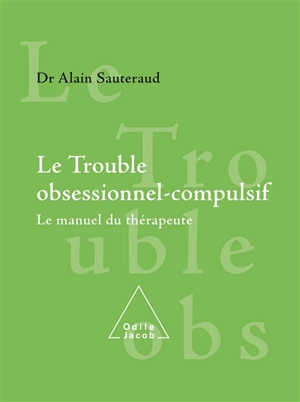 Le trouble obsessionnel compulsif : le manuel du thérapeute - Alain Sauteraud
