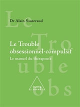 Le trouble obsessionnel compulsif : le manuel du thérapeute - Alain Sauteraud
