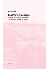 Le désir de mémoire : contre l'instrumentalisation de la mémoire de la Shoah - Vincent Engel