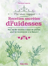 Recettes secrètes des druidesses : plus de 60 recettes à base de plantes pour se reconnecter à la nature ! - Florence Laporte