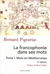 La francophonie dans ses mots. Vol. 1. Mots en Méditerranée - Bernard Pigearias