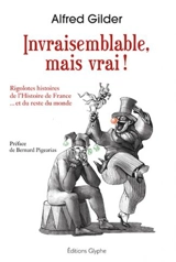 Invraisemblable, mais vrai ! : rigolotes histoires de l'histoire de France... et du reste du monde - Alfred Gilder