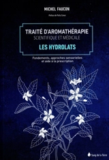 Traité d'aromathérapie scientifique et médicale. Vol. 2. Les hydrolats : fondements, approches sensorielles et aide à la description - Michel Faucon