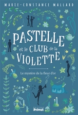 Pastelle et le club de la violette. Le mystère de la fleur d'or - Marie-Constance Mallard