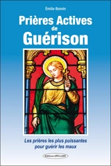 Prières actives de guérison : des prières aux saints guérisseurs pour toutes les maladies de A à Z : des prières oecuméniques, issues de toutes les traditions, chrétienne, soufie, bouddhiste, chamanique, druidique - Emilie Bonvin