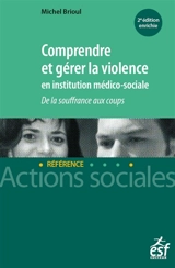 Comprendre et gérer la violence en institution médico-sociale : de la souffrance aux coups - Michel Brioul