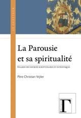 La parousie et sa spiritualité : examen des sources scripturaires et patristiques - Christian Wyler
