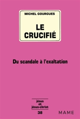Le Crucifié : du scandale à l'exaltation - Michel Gourgues