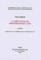 La Grèce dans les profondeurs de l'Asie - Colloque de la Villa Kérylos (26 ; 2015 ; Beaulieu-sur-Mer, Alpes-Maritimes)