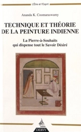 Technique et théorie de la peinture indienne : la Pierre-à-Souhaits qui dispense tout le savoir désiré : suivi de deux hymnes vêdantiques appartenant au Siddhântamukâvali - Ananda Kentish Coomaraswamy