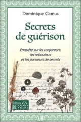 Secrets de guérison : enquête sur les conjureurs, les rebouteux et les panseurs de secrets - Dominique Camus