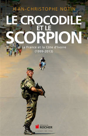 Le crocodile et le scorpion : la France et la Côte d'Ivoire : 1999-2013 - Jean-Christophe Notin