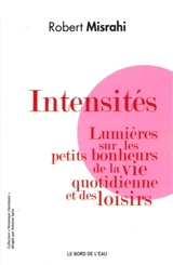 Intensités : lumières sur les petits bonheurs de la vie quotidienne et des loisirs - Robert Misrahi