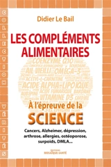 Les compléments alimentaires à l'épreuve de la science : cancers, Alzheimer, dépression, arthrose, allergies, ostéoporose, surpoids, DMLA... - Didier Le Bail
