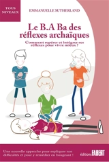Le b.a.-ba des réflexes archaïques : comment repérer et intégrer ses réflexes pour vivre mieux ? - Emmanuelle Sutherland