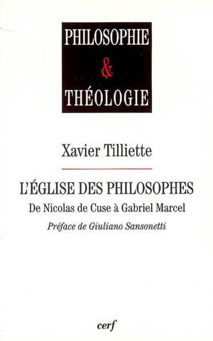 L'Eglise des philosophes de Nicolas de Cuse à Gabriel Marcel - Xavier Tilliette