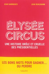 Elysée circus : une histoire drôle et cruelle des présidentielles - Jean Garrigues