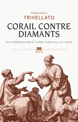 Corail contre diamants : réseaux marchands, diaspora sépharade et commerce lointain : de la Méditerranée à l'océan Indien, XVIIIe siècle - Francesca Trivellato