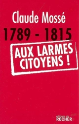 1789-1815, aux larmes citoyens ! - Claude Mossé