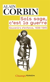 Sois sage, c'est la guerre : souvenirs d'enfance, de l'exode à la bataille de Normandie, 1939-1945 - Alain Corbin