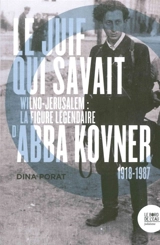 Le Juif qui savait : Wilno-Jérusalem : la figure légendaire d'Abba Kovner, 1918-1987 - Dina Porat