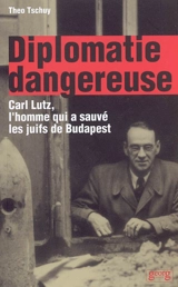 Diplomatie dangereuse : Carl Lutz, l'homme qui a sauvé les juifs de Budapest - Theo Tschuy