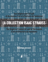 La collection Isaac Strauss : aux origines de l'art juif et du Musée d'art et d'histoire du judaïsme. La collection Isaac Strauss : the origins of Jewish art and of the Musée d'art et d'histoire du judaïsme - Dominique Jarrassé
