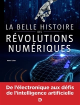 La belle histoire des révolutions numériques : électronique, informatique, robotique, Internet, intelligence artificielle - Henri Lilen
