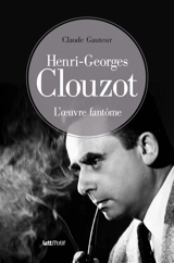 Henri-Georges Clouzot, l'oeuvre fantôme - Claude Gauteur
