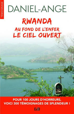 Rwanda : au fond de l'enfer, le ciel ouvert - Daniel-Ange