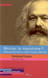 Réviser le marxisme ? : d'Edouard Bernstein à Albert Thomas, 1896-1914 - Emmanuel Jousse