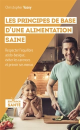 Les principes de base d'une alimentation saine : respecter l'équilibre acido-basique, éviter les carences et prévoir des menus - Christopher Vasey