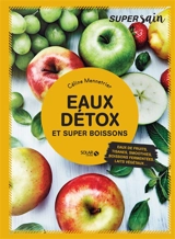 Eaux détox : et super boissons : eaux de fruits, jus, tisanes, smoothies, boissons fermentées, laits végétaux... - Céline Mennetrier