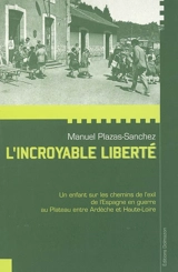 L'incroyable liberté : un enfant sur les chemins de l'exil, de l'Espagne en guerre au Plateau entre Ardèche et Haute-Loire - Manuel Plazas-Sanchez