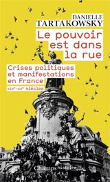 Le pouvoir est dans la rue : crises politiques et manifestations en France : XIXe-XXe siècles - Danielle Tartakowsky