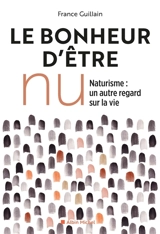 Le bonheur d'être nu : naturisme, un autre regard sur la vie - France Guillain