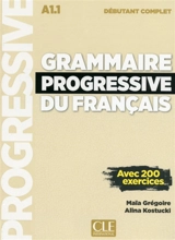 Grammaire progressive du français : A1.1 débutant complet : avec 200 exercices - Maïa Grégoire