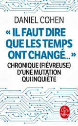 Il faut dire que les temps ont changé... : chronique (fiévreuse) d'une mutation qui inquiète - Daniel Cohen