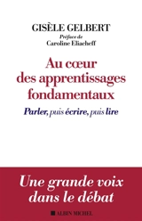 Au coeur des apprentissages fondamentaux : parler puis écrire, puis lire - Gisèle Gelbert