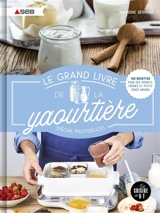 Le grand livre de la yaourtière : spécial multidélices : 100 recettes pour des yaourts, crèmes et petits cakes maison - Amandine Bernardi