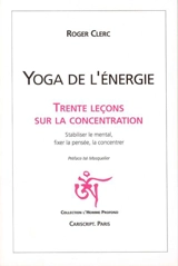Yoga de l'énergie : trente leçons sur la concentration : stabiliser le mental, fixer la pensée, la concentrer - Roger Clerc