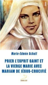 Prier l'Esprit Saint et la Vierge Marie avec Mariam de Jésus-Crucifié - Marie-Edmée Schall