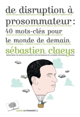 De disruption à prosommateur : 40 mots-clés pour le monde de demain - Sébastien Claeys