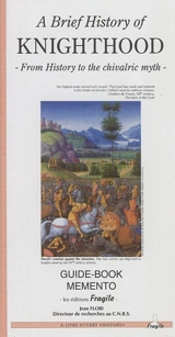 A brief history of knighthood : from history to the chivalric myth : guide-book memento - Jean Flori