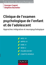 Clinique de l'examen psychologique de l'enfant et de l'adolescent : approches intégraives et neuropsychologiques : WISC-IV, WPPSI-IV, KABC-II, NEMI-2, figures de Rey, comptes rendus - Georges Cognet