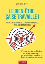 Le bien-être, ça se travaille ! : toutes les techniques de la préparation mentale pour accéder au bonheur : 80 exercices de méditation de pleine conscience, de psychologie positive et d'intelligence émotionnelle - Anthony Mette