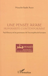 Une pensée arabe humaniste contemporaine : Paul Khoury et les promesses de l'incomplétude humaine - Mouchir Basile Aoun