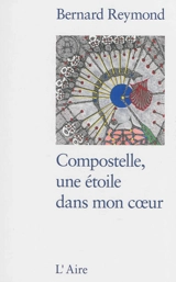 Compostelle, une étoile dans mon coeur : premier itinéraire : de Saint-Jean-Pied-de-Port (France) à Santiago de Compostela (Espagne) - Bernard Reymond