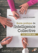 Guide pratique de l'intelligence collective : l'art d'inter-agir - Laure Le Douarec