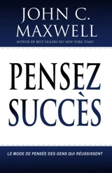 Pensez succès : le mode de pensée des gens qui réussissent - John C. Maxwell